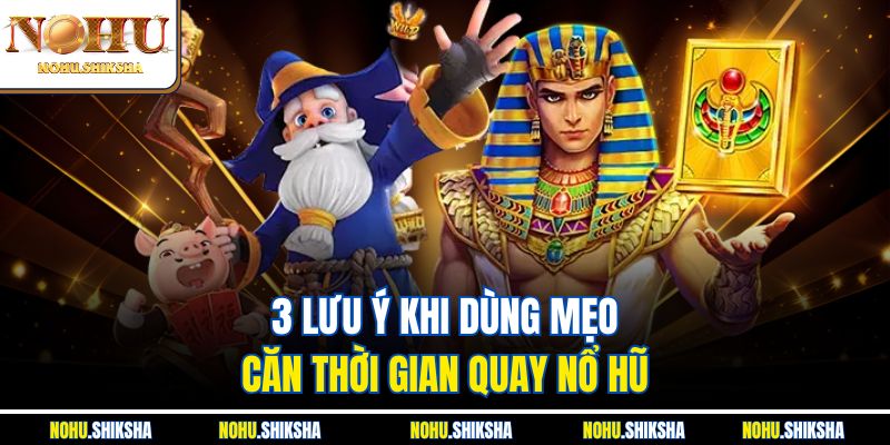 3 lưu ý khi dùng mẹo căn thời gian quay nổ hũ