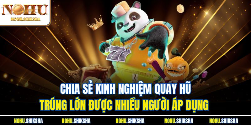 Chia sẻ kinh nghiệm quay hũ trúng lớn được nhiều người áp dụng 