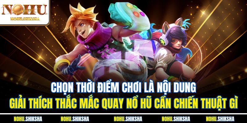 Chọn thời điểm chơi là nội dung giải thích thắc mắc quay nổ hũ cần chiến thuật gì