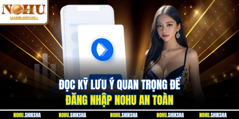 Đọc kỹ lưu ý quan trọng để đăng nhập Nohu an toàn
