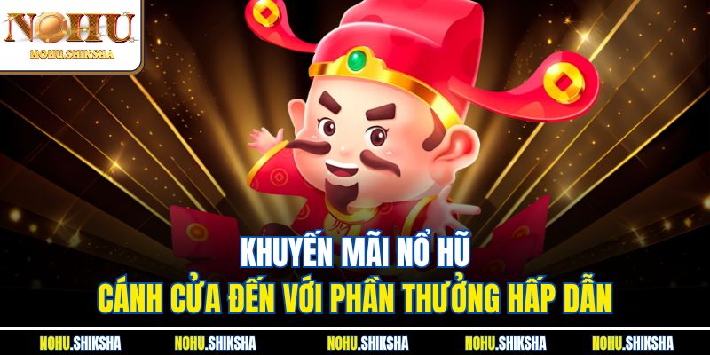 Khuyến mãi nổ hũ - Cánh cửa đến với phần thưởng hấp dẫn