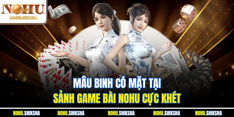 Mâu Binh có mặt tại sảnh game bài Nohu cực khét