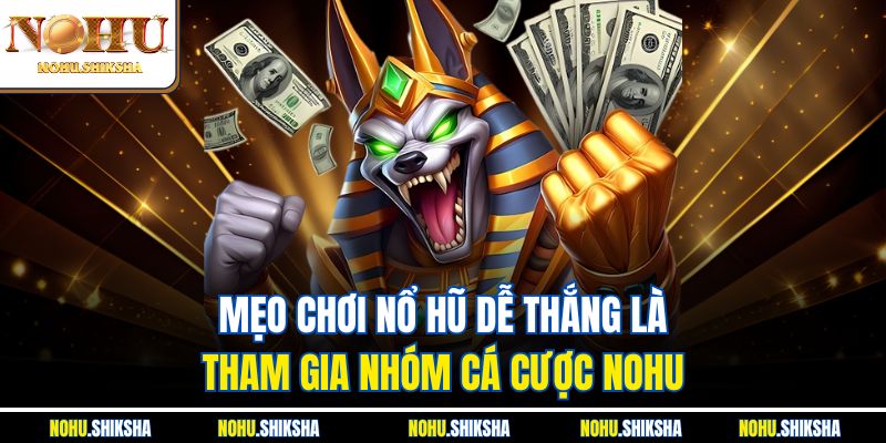 Mẹo chơi nổ hũ dễ thắng là tham gia nhóm cá cược Nohu