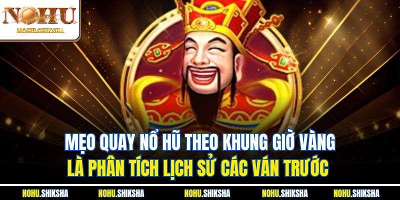 Mẹo quay nổ hũ theo khung giờ vàng là phân tích lịch sử các ván trước 