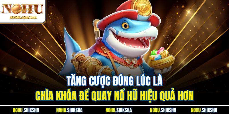 Tăng cược đúng lúc là chìa khóa để quay nổ hũ hiệu quả hơn