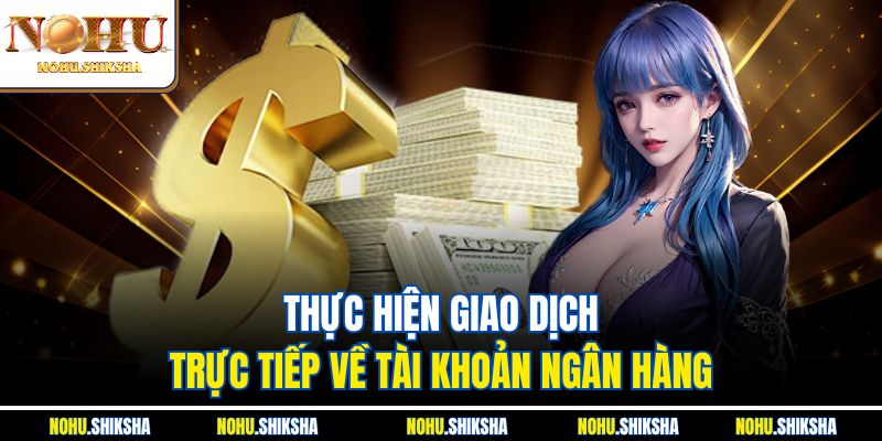 Thực hiện giao dịch trực tiếp về tài khoản ngân hàng